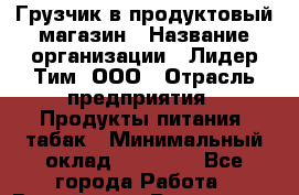 Грузчик в продуктовый магазин › Название организации ­ Лидер Тим, ООО › Отрасль предприятия ­ Продукты питания, табак › Минимальный оклад ­ 12 000 - Все города Работа » Вакансии   . Ростовская обл.,Донецк г.